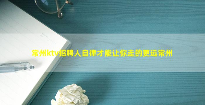 常州ktv招聘人自律才能让你走的更远常州